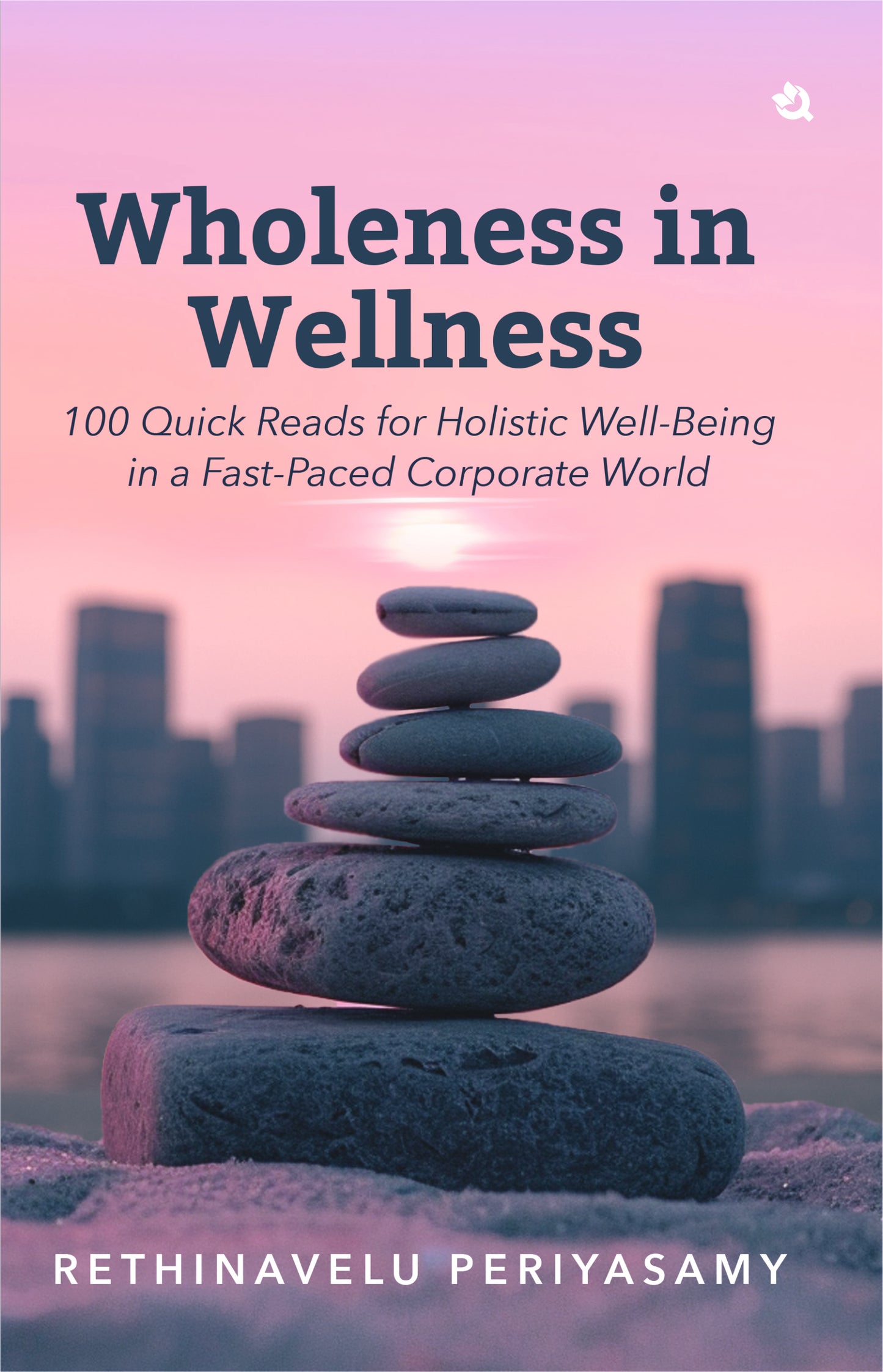 Wholeness in Wellness: 100 Quick Reads for Holistic Well-Being in a Fast-Paced Corporate World